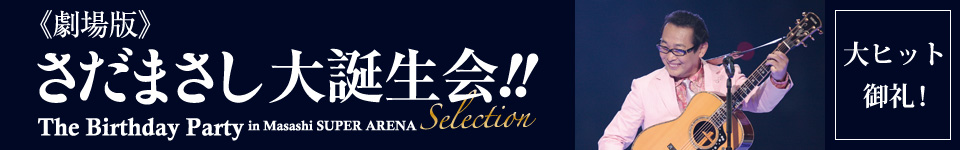 チケット｜《劇場版》さだまさし 大誕生会!! The Birthday Party in Masashi SUPER ARENA Selection
